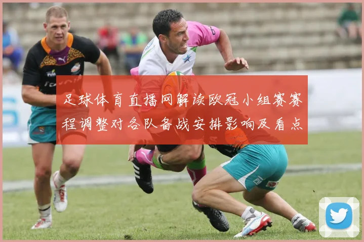 足球体育直播网解读欧冠小组赛赛程调整对各队备战安排影响及看点