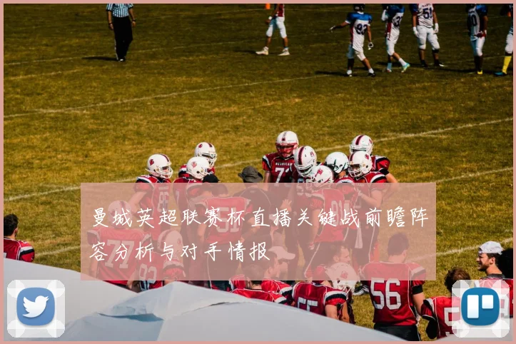 曼城英超联赛杯直播关键战前瞻阵容分析与对手情报