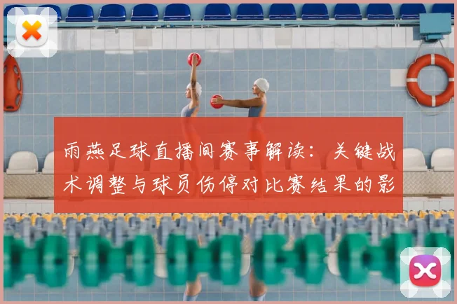 雨燕足球直播间赛事解读:关键战术调整与球员伤停对比赛结果的影响