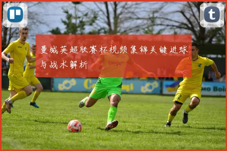 曼城英超联赛杯视频集锦关键进球与战术解析