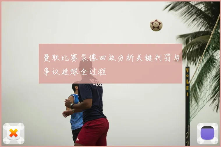 曼联比赛录像回放分析关键判罚与争议进球全过程