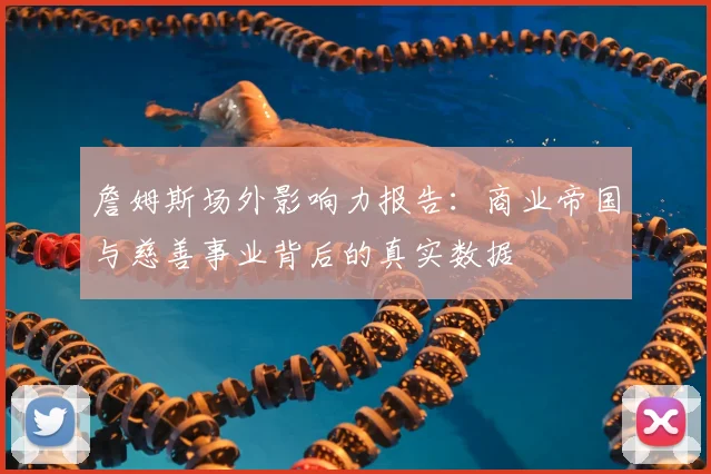 詹姆斯场外影响力报告：商业帝国与慈善事业背后的真实数据