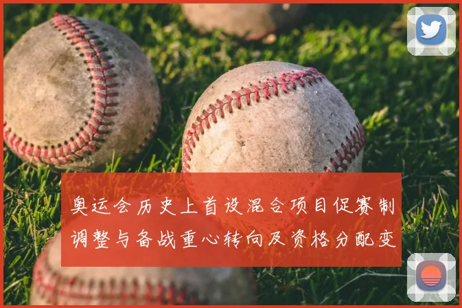 奥运会历史上首设混合项目促赛制调整与备战重心转向及资格分配变化