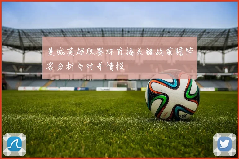 曼城英超联赛杯直播关键战前瞻阵容分析与对手情报
